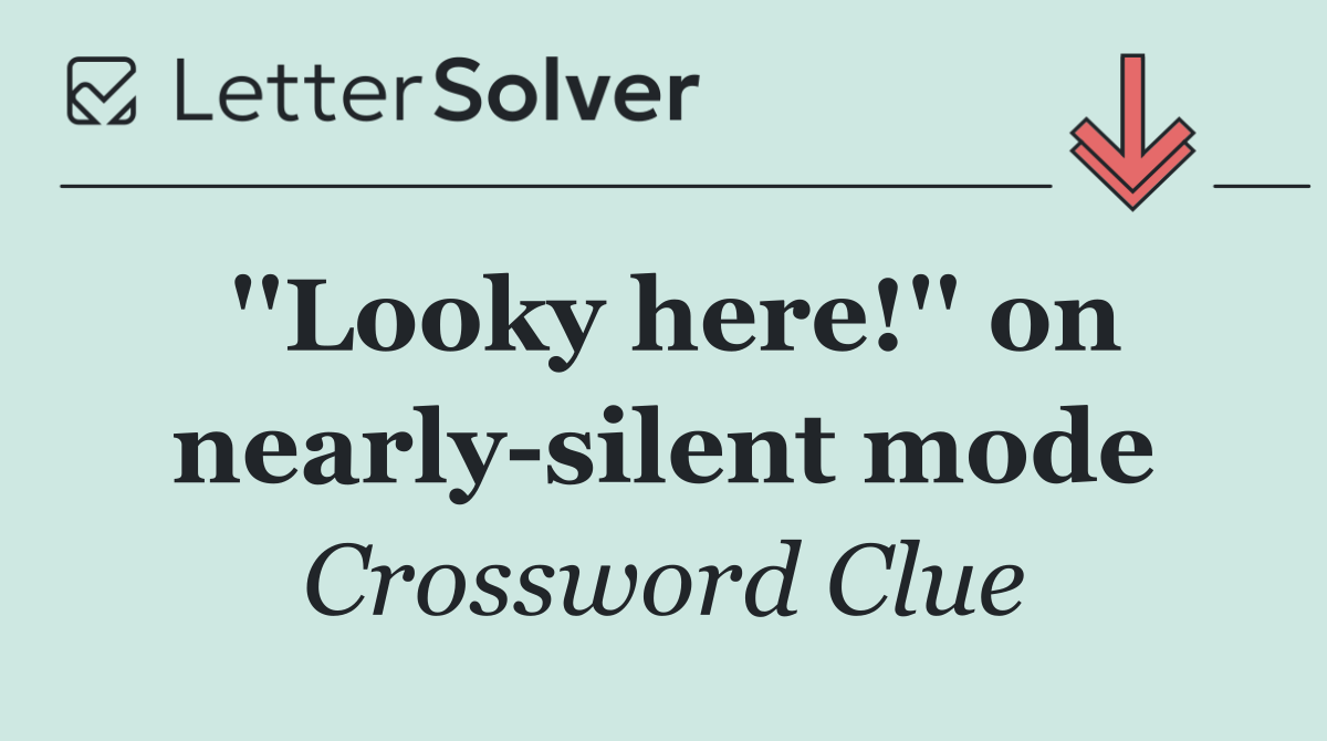 ''Looky here!'' on nearly silent mode
