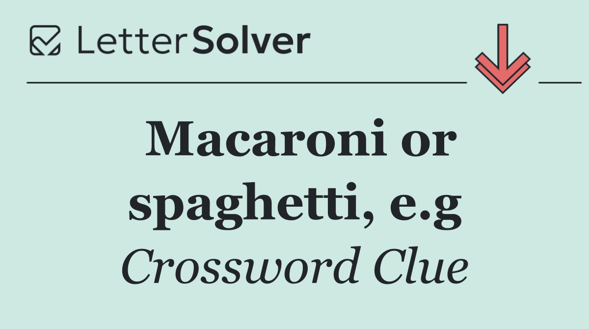 Macaroni or spaghetti, e.g