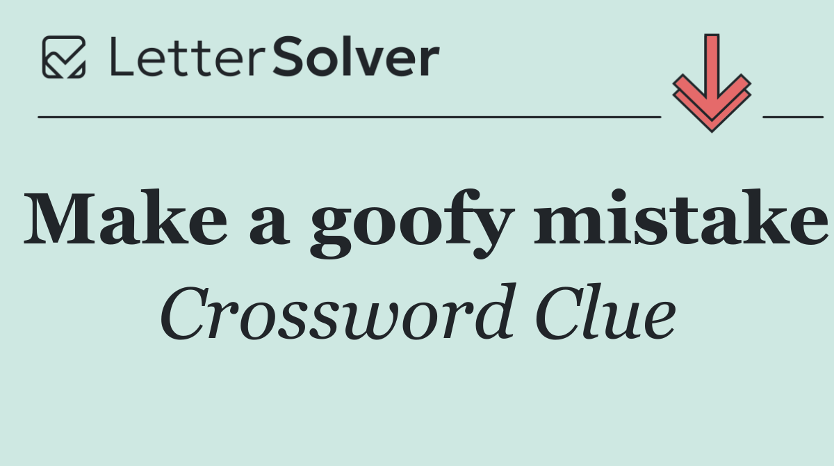 Make a goofy mistake
