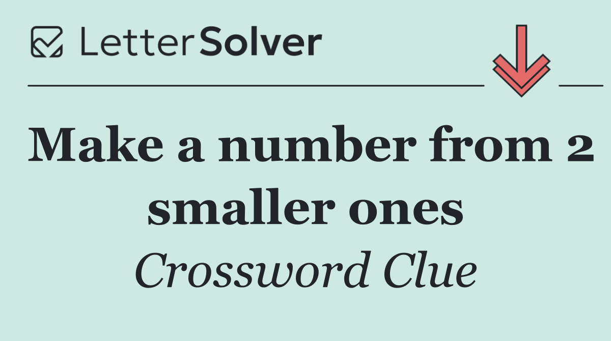 Make a number from 2 smaller ones