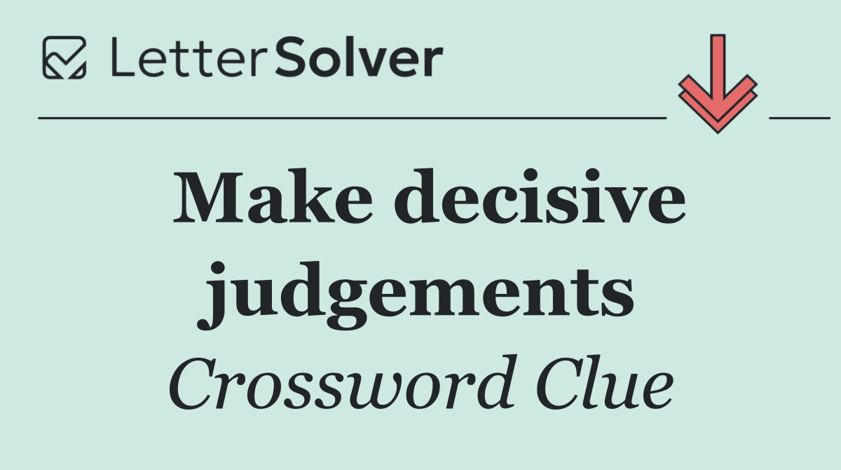 Make decisive judgements