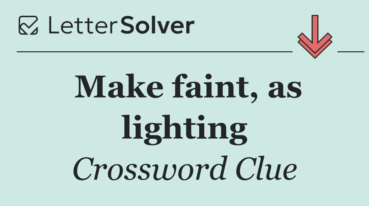 Make faint, as lighting