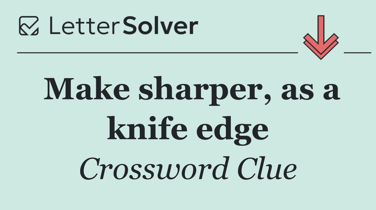 Make sharper, as a knife edge