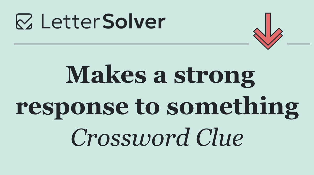 Makes a strong response to something