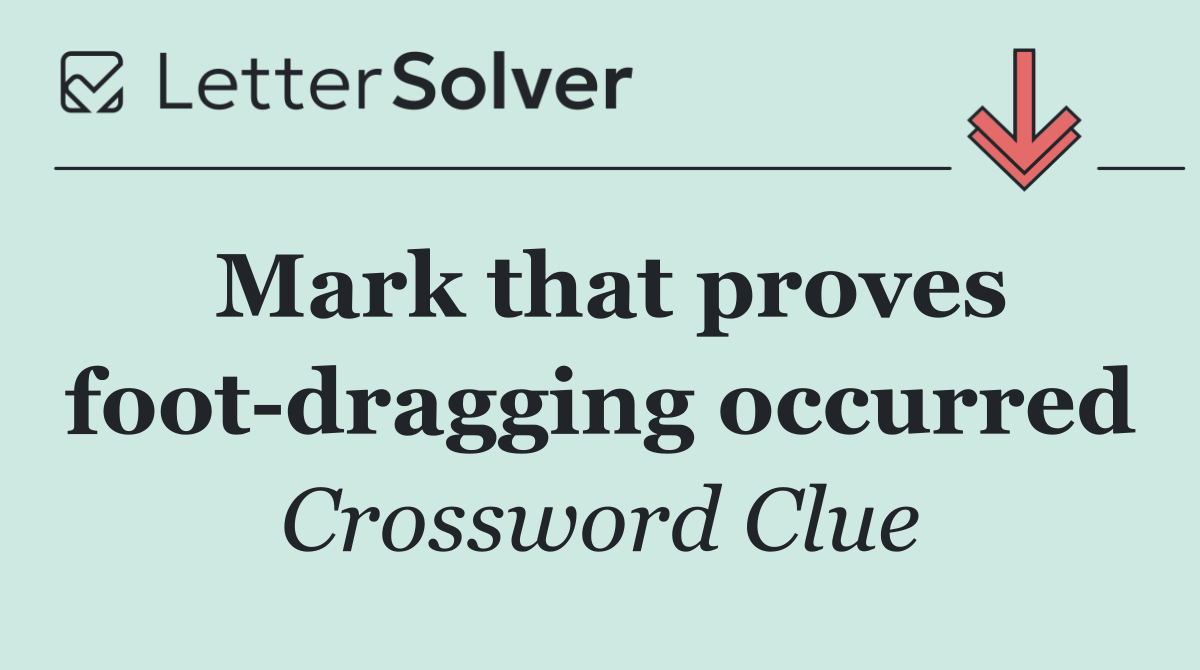 Mark that proves foot dragging occurred
