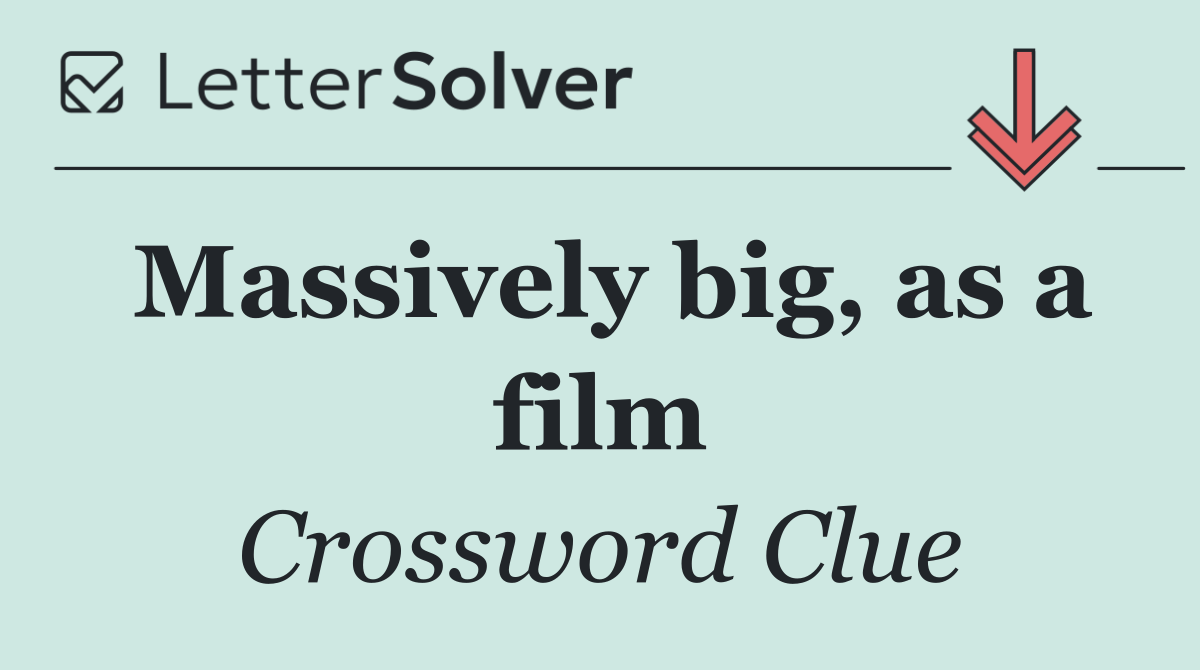 Massively big, as a film