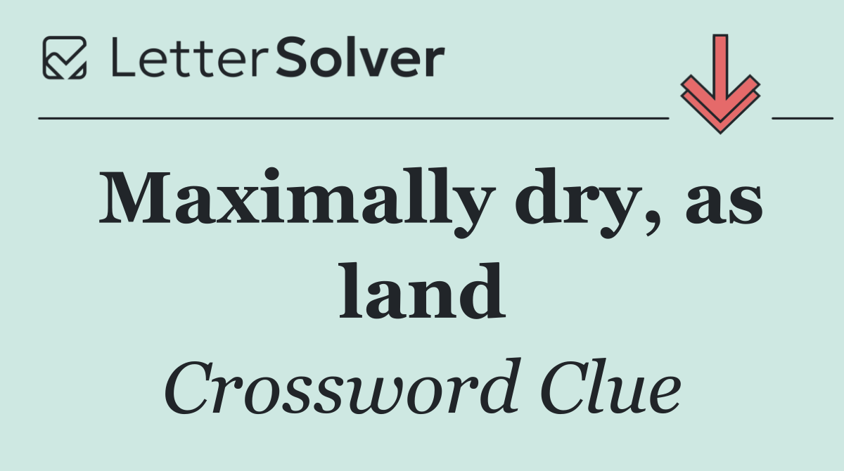 Maximally dry, as land