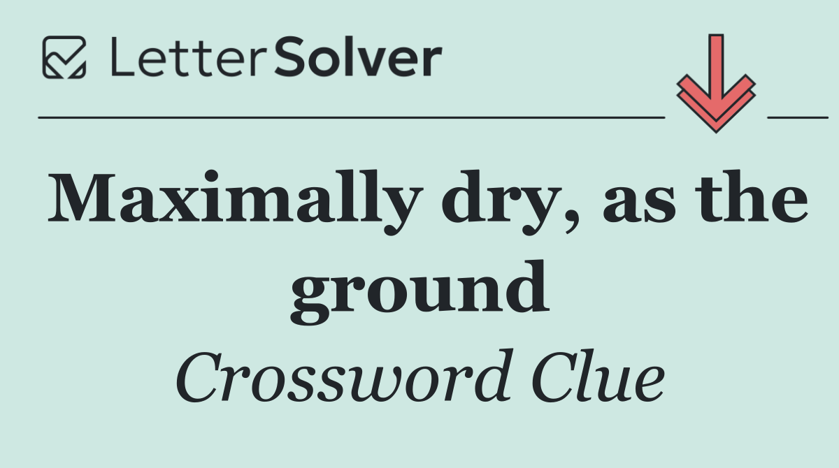 Maximally dry, as the ground