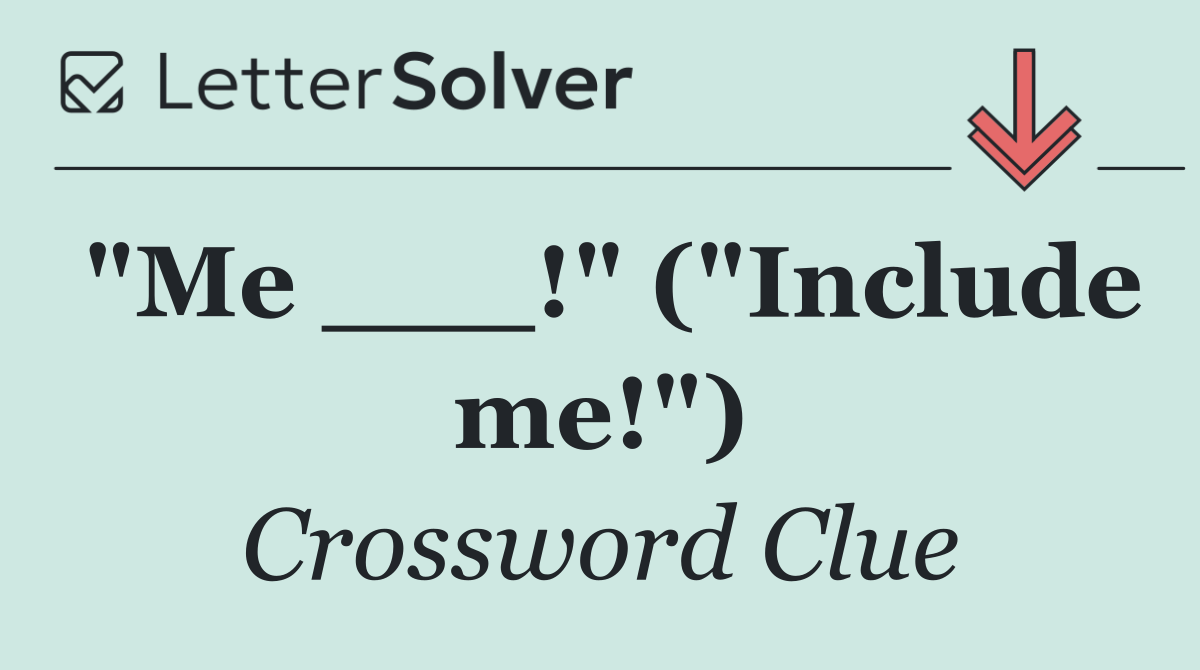 "Me ___!" ("Include me!")