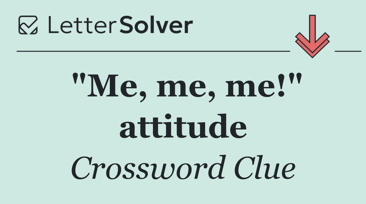 "Me, me, me!" attitude