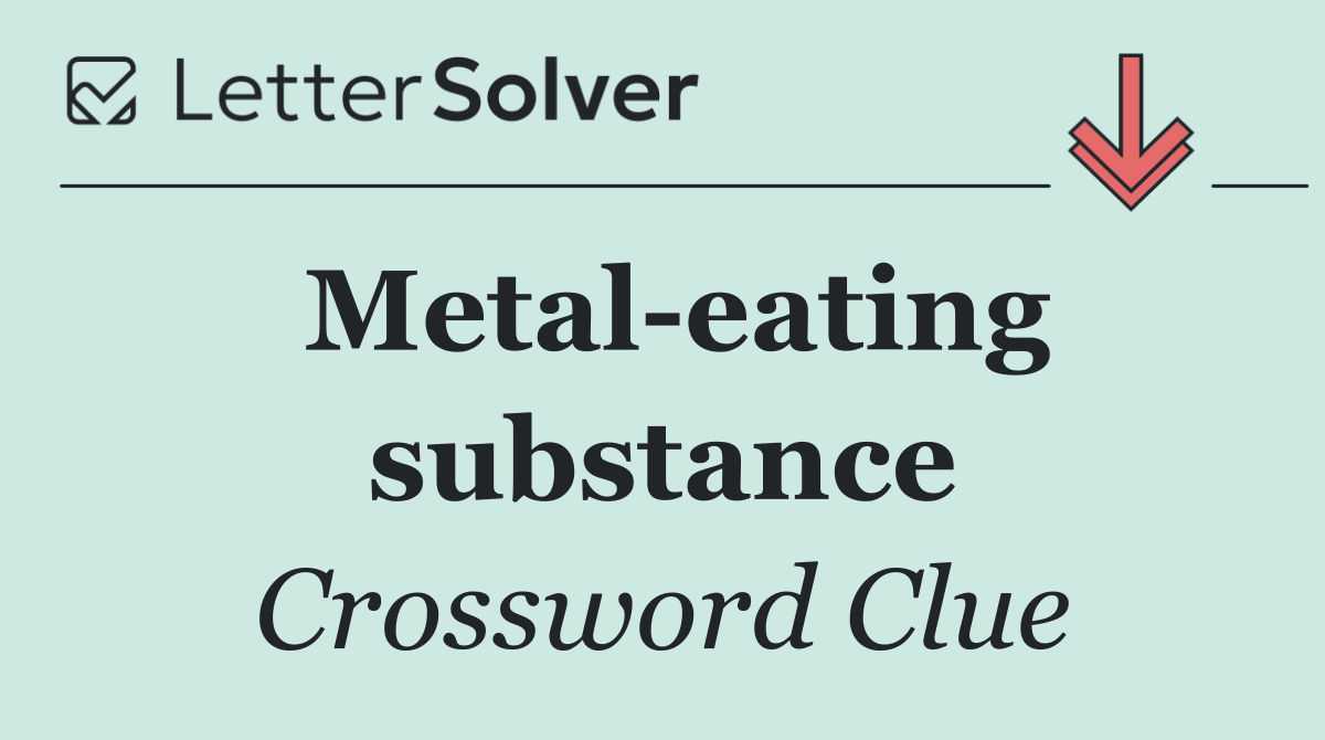 Metal eating substance
