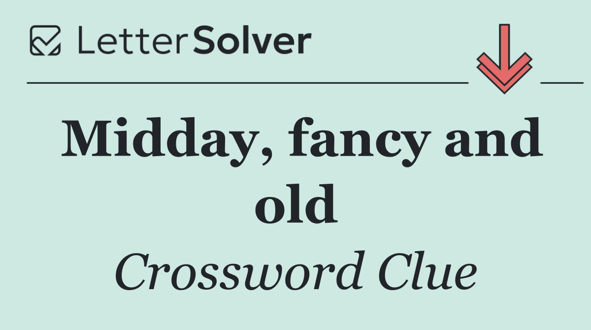 Midday, fancy and old