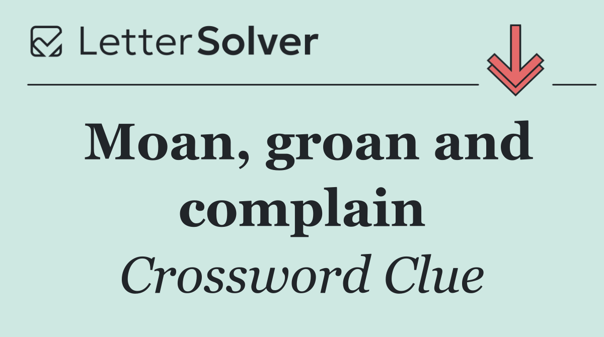 Moan, groan and complain