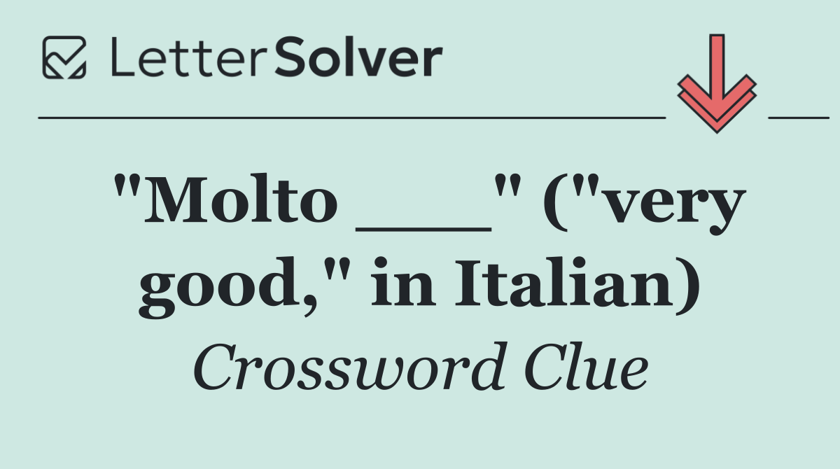"Molto ___" ("very good," in Italian)