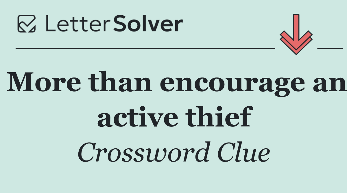 More than encourage an active thief
