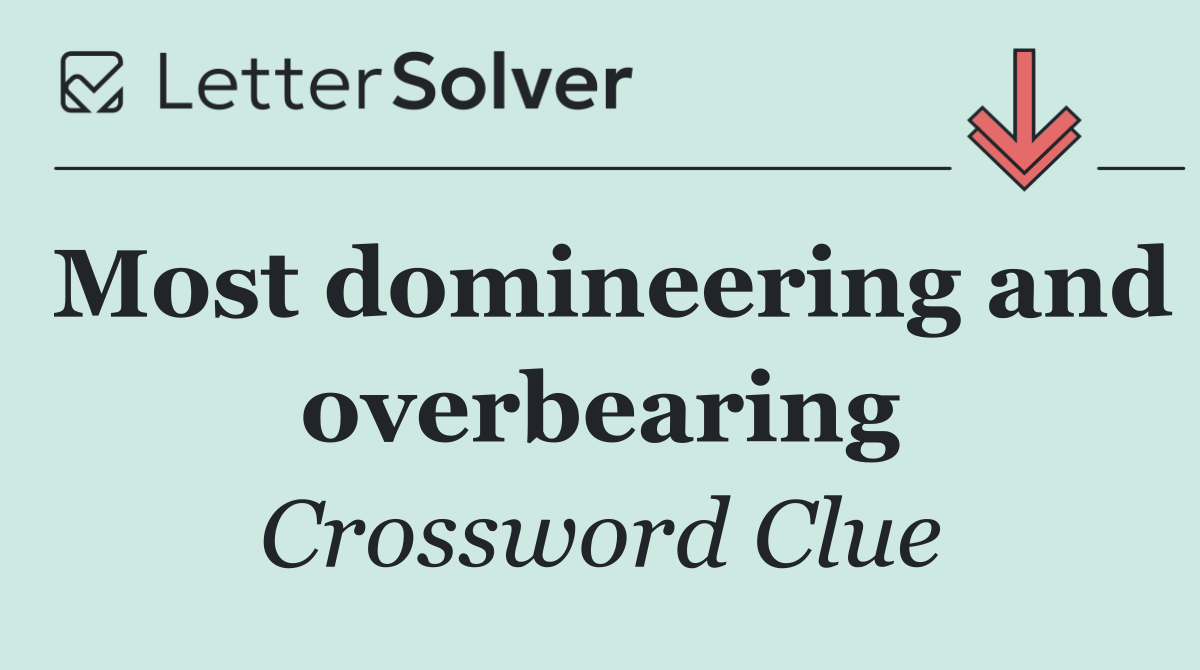 Most domineering and overbearing
