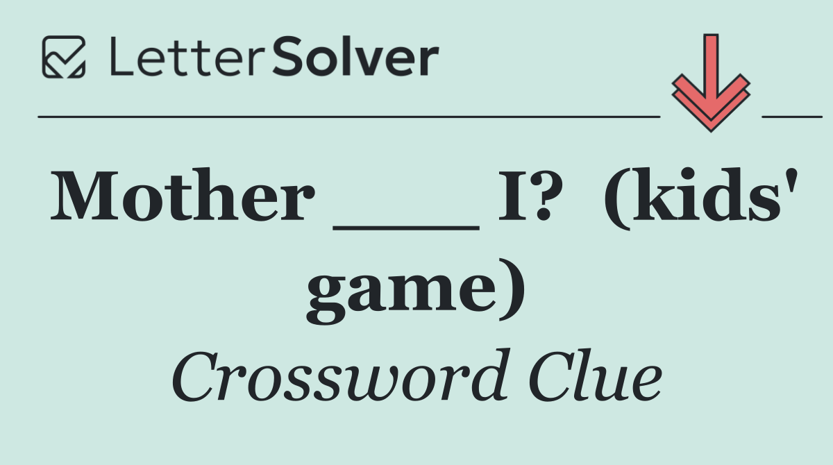 Mother ___ I?  (kids' game)