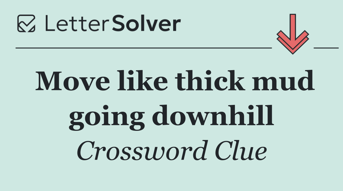 Move like thick mud going downhill