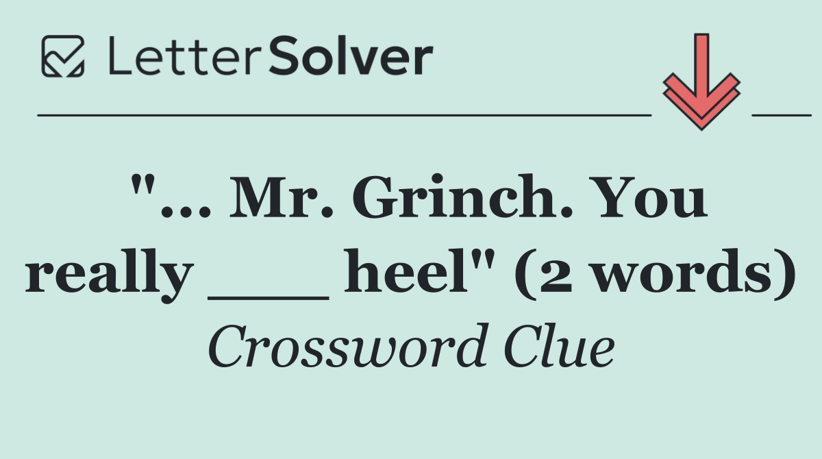 "... Mr. Grinch. You really ___ heel" (2 words)