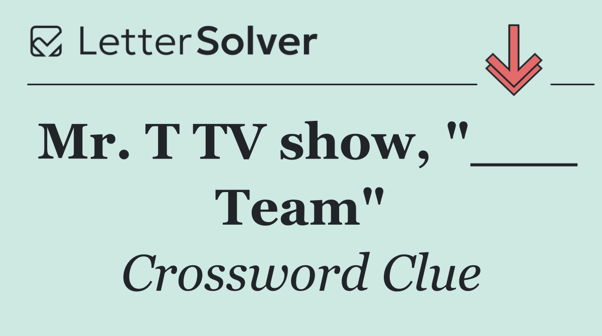 Mr. T TV show, "___ Team"
