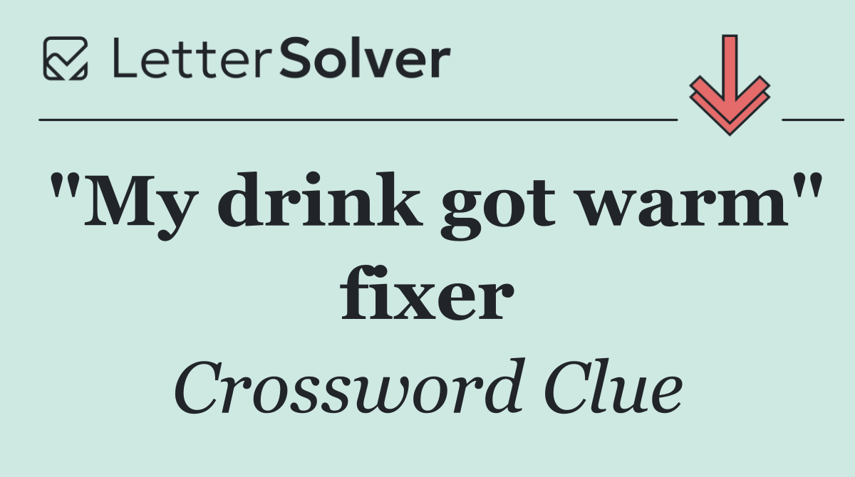 "My drink got warm" fixer