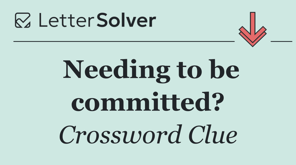 Needing to be committed?