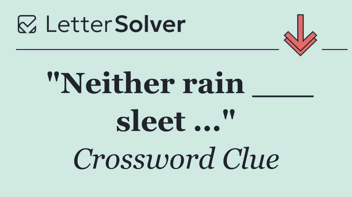 "Neither rain ___ sleet ..."