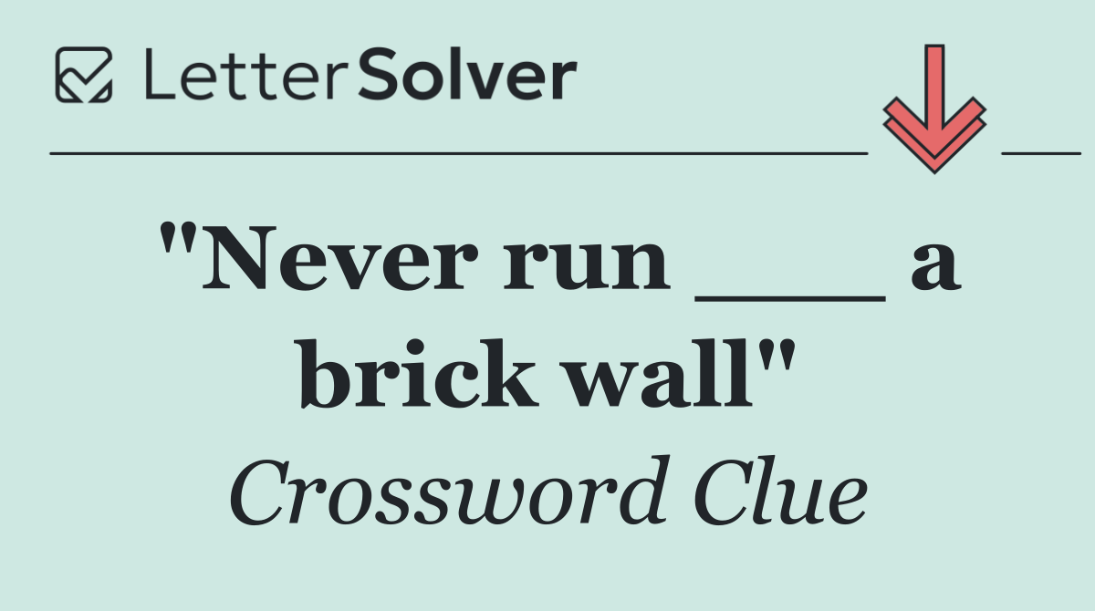 "Never run ___ a brick wall"