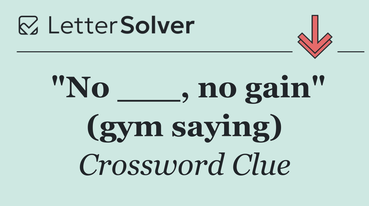 "No ___, no gain" (gym saying)