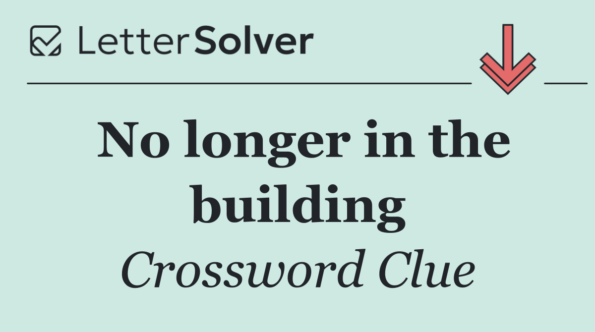 No longer in the building