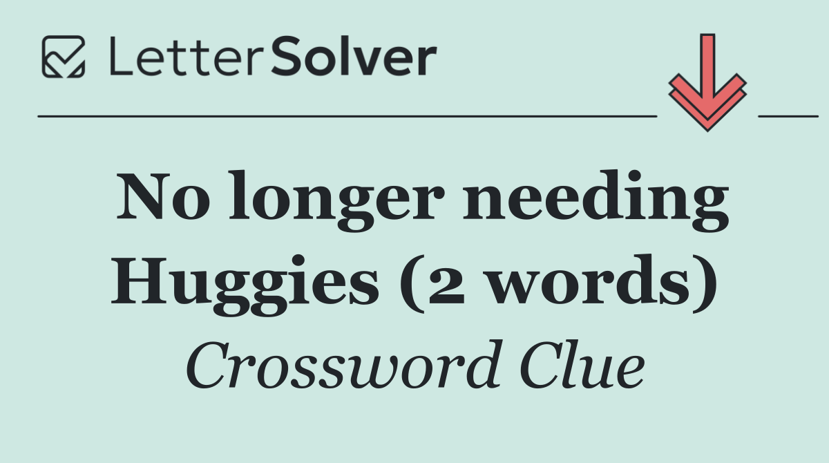 No longer needing Huggies (2 words)