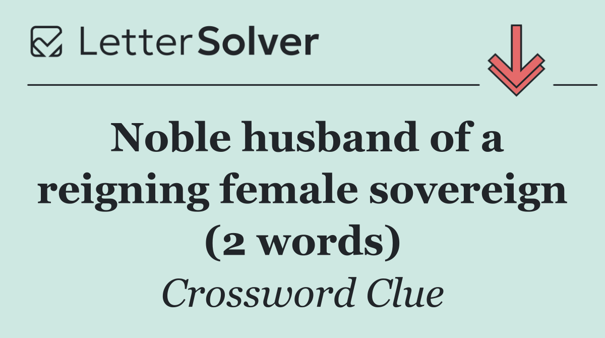 Noble husband of a reigning female sovereign (2 words)