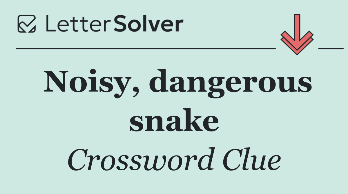 Noisy, dangerous snake