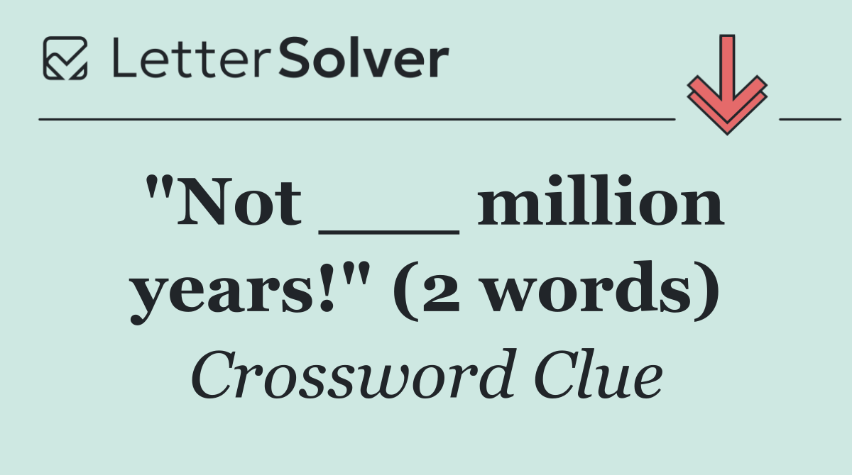"Not ___ million years!" (2 words)