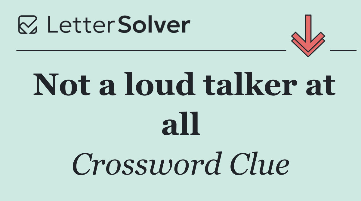 Not a loud talker at all