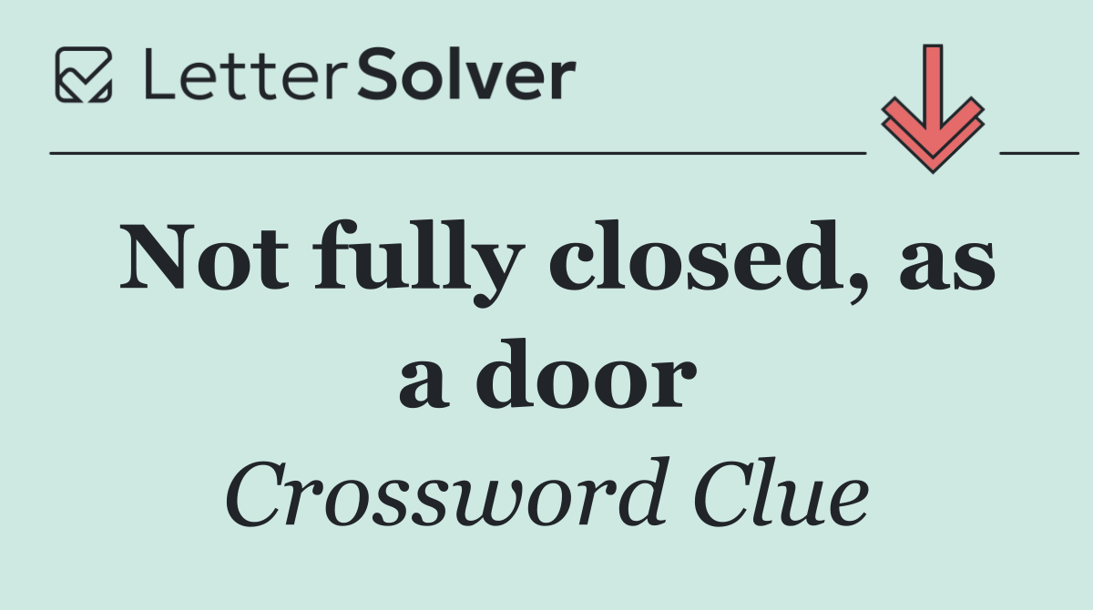 Not fully closed, as a door