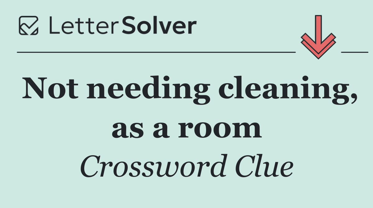 Not needing cleaning, as a room