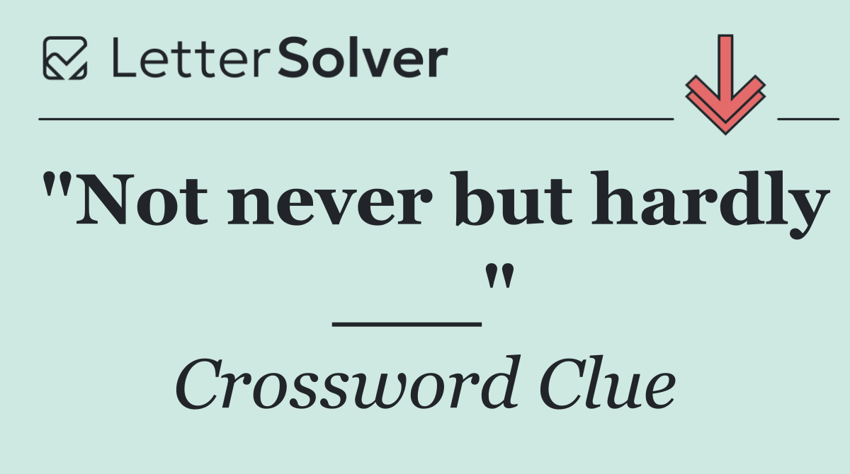 "Not never but hardly ___"