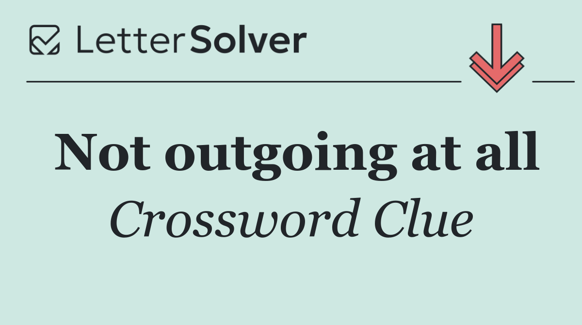 Not outgoing at all