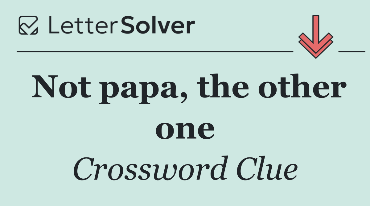 Not papa, the other one