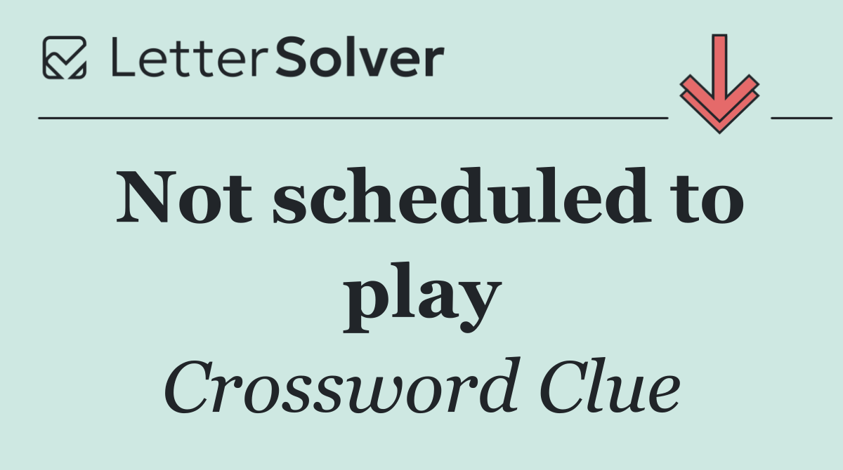 Not scheduled to play
