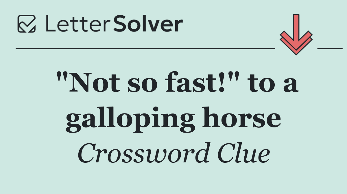 "Not so fast!" to a galloping horse