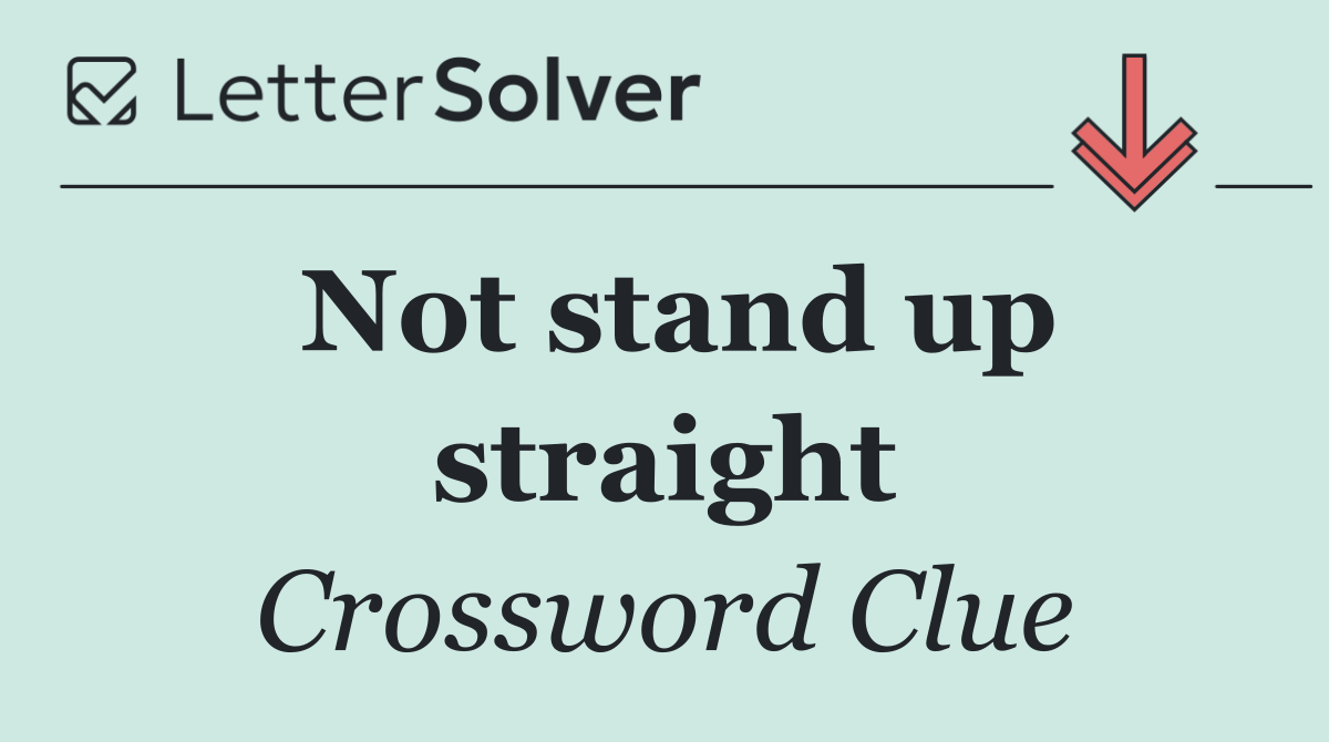 Not stand up straight