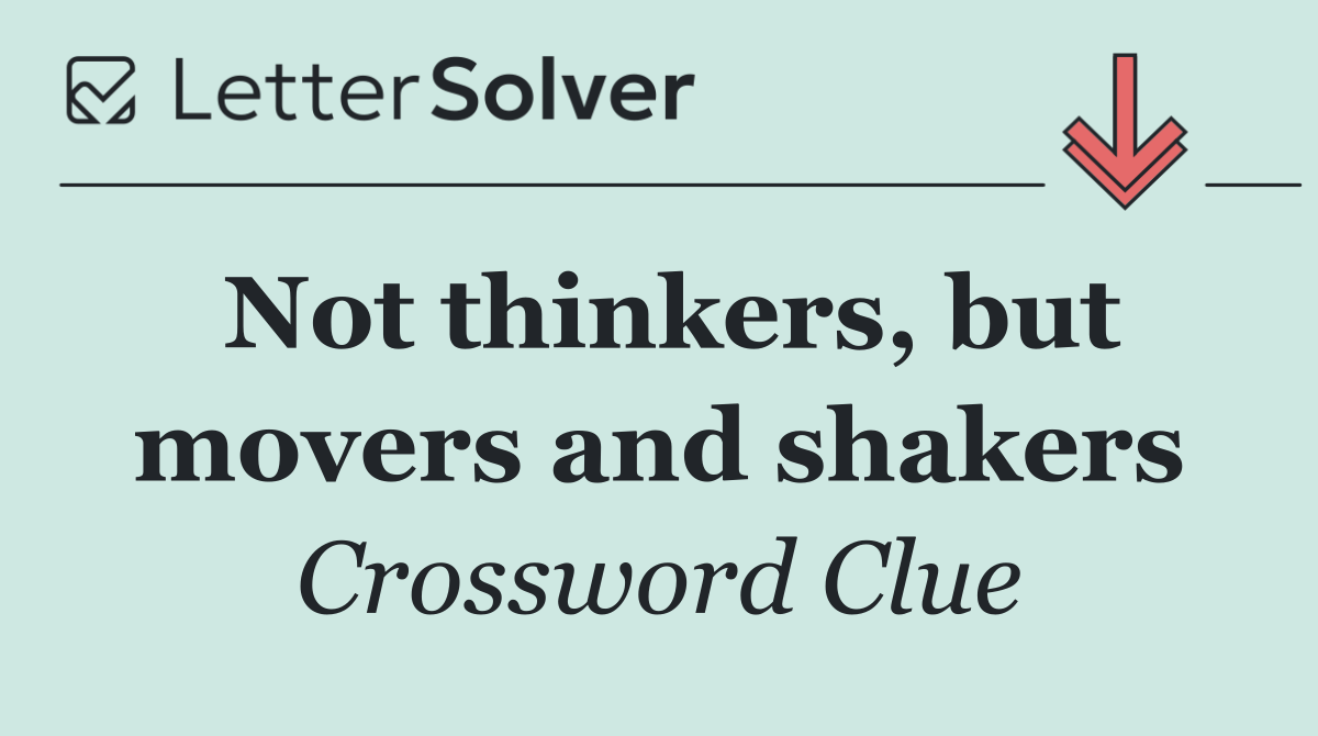 Not thinkers, but movers and shakers