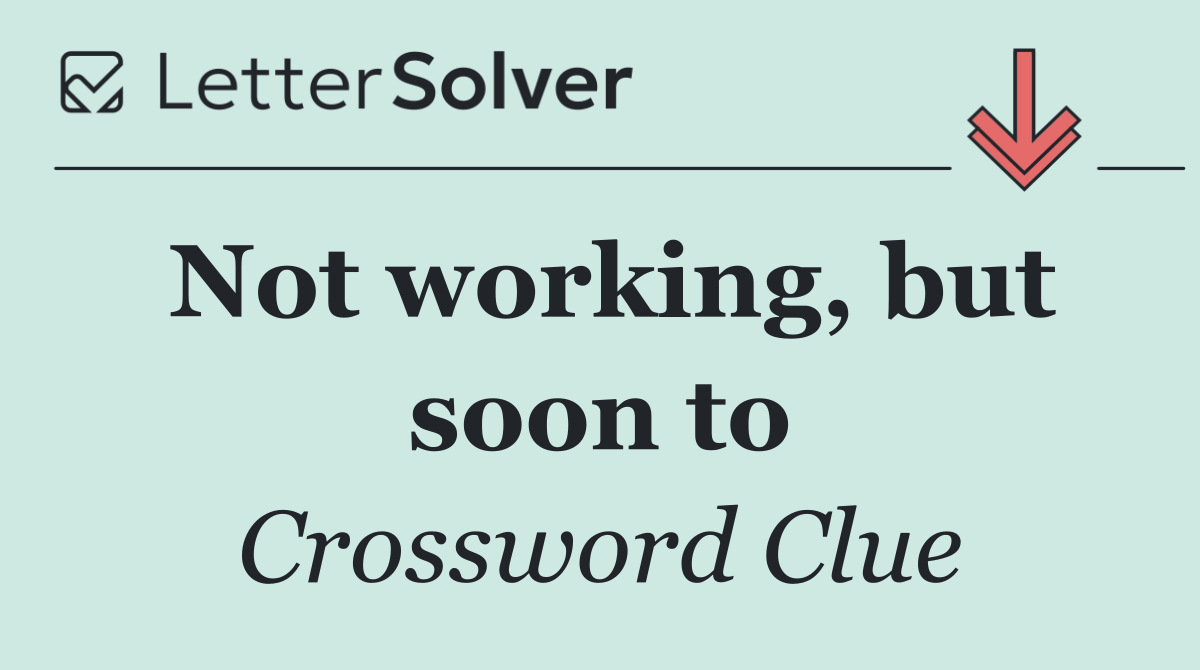 Not working, but soon to