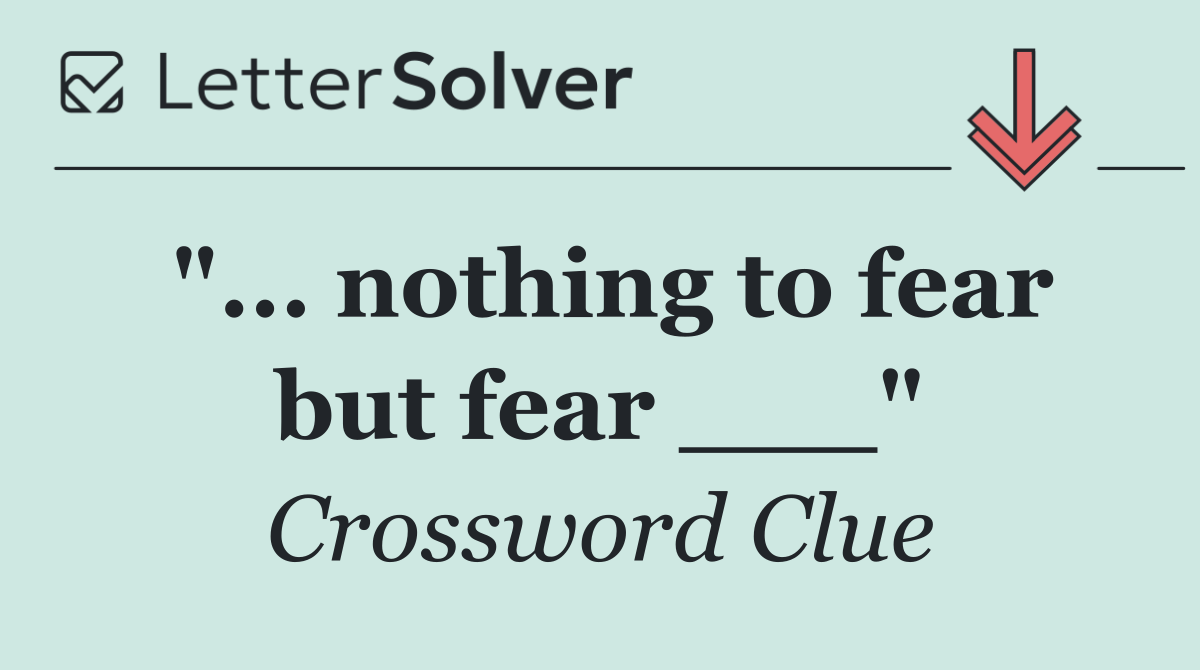 "... nothing to fear but fear ___"