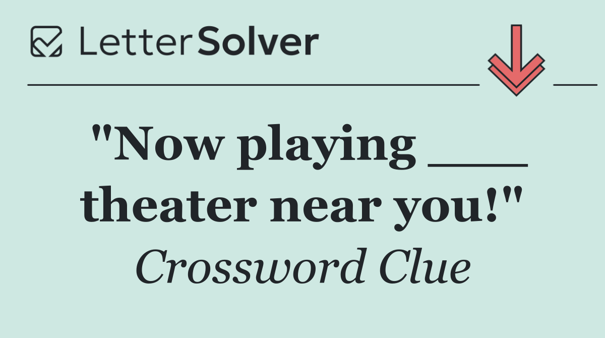 "Now playing ___ theater near you!"