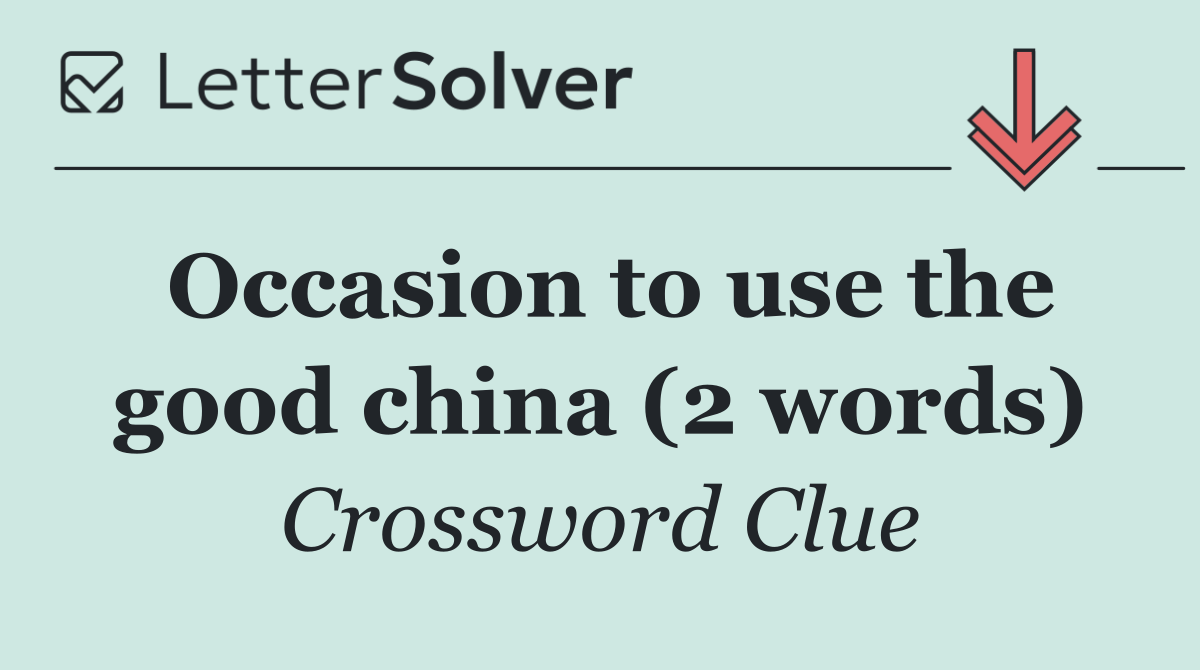 Occasion to use the good china (2 words)