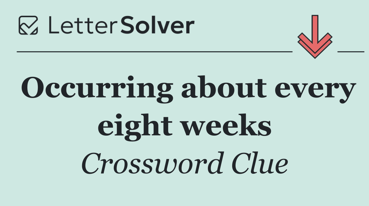 Occurring about every eight weeks