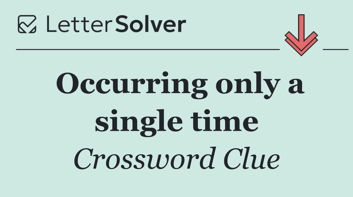 Occurring only a single time